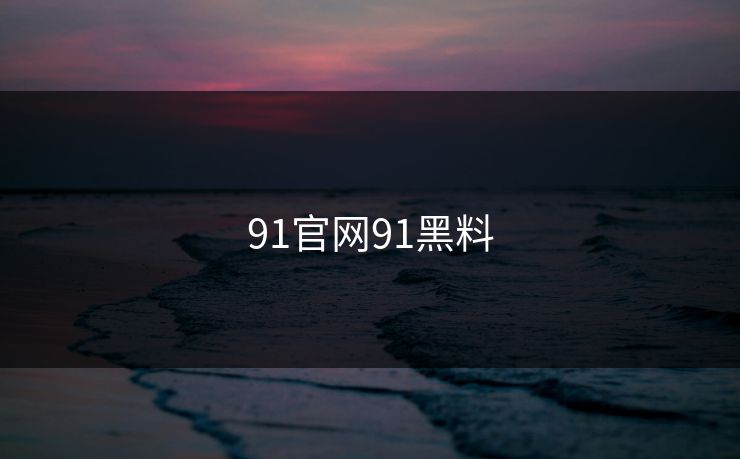 91官网91黑料 91官网91黑料